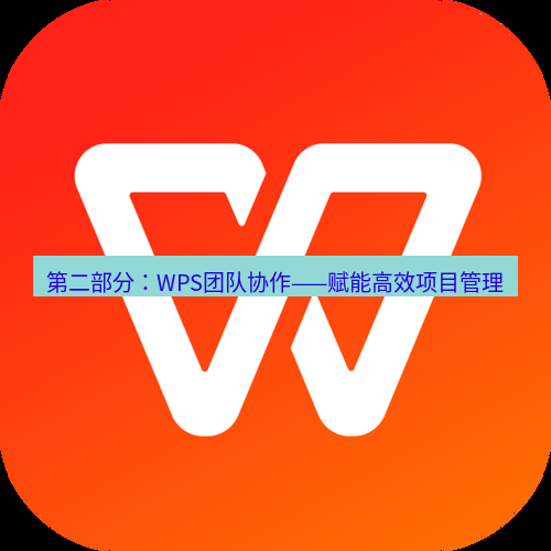 wps 第二部分：WPS团队协作——赋能高效项目管理