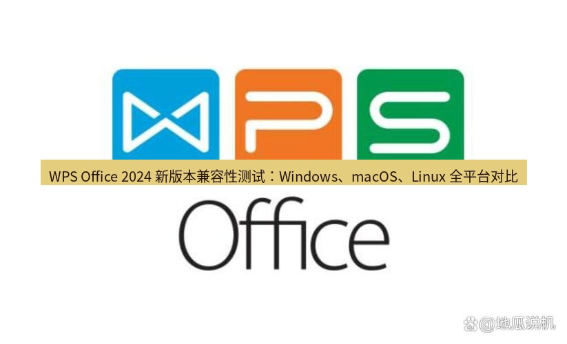 wps WPS Office 2024 新版本兼容性测试：Windows、macOS、Linux 全平台对比