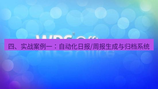 wps 四、实战案例一：自动化日报/周报生成与归档系统