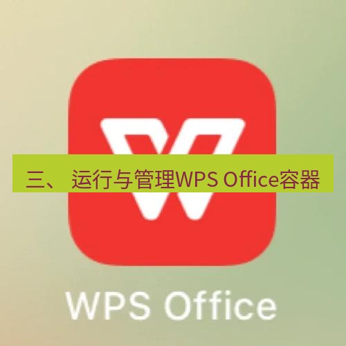 wps 三、 运行与管理WPS Office容器