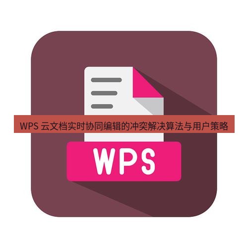 wps WPS 云文档实时协同编辑的冲突解决算法与用户策略
