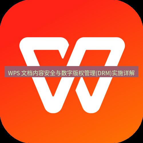 wps WPS 文档内容安全与数字版权管理(DRM)实施详解