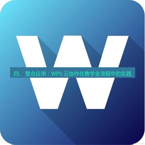 wps 四、 整合应用：WPS 云协作在教学全流程中的实践