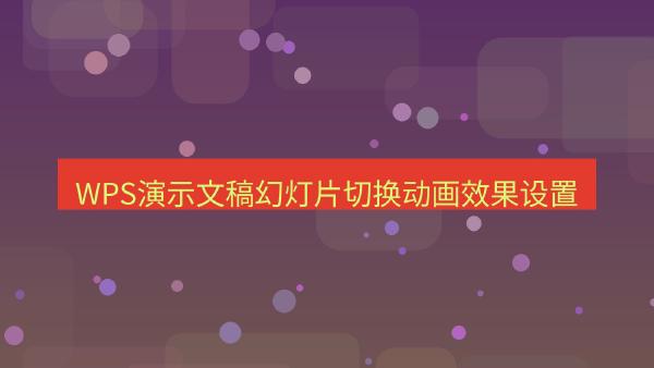 WPS演示文稿幻灯片切换动画效果设置
