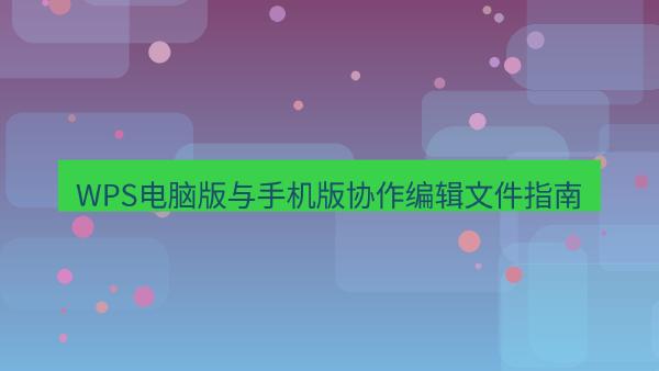 WPS电脑版与手机版协作编辑文件指南