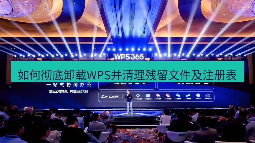 wps 如何彻底卸载WPS并清理残留文件及注册表
