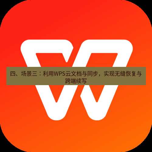 wps 四、场景三：利用WPS云文档与同步，实现无缝恢复与跨端续写