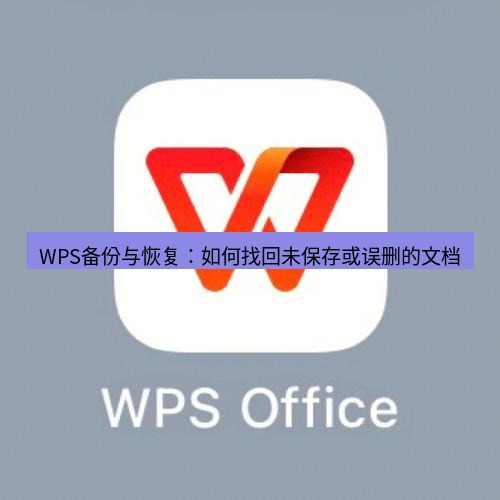 wps WPS备份与恢复：如何找回未保存或误删的文档