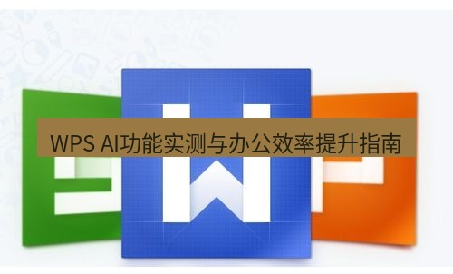 wps WPS AI功能实测与办公效率提升指南
