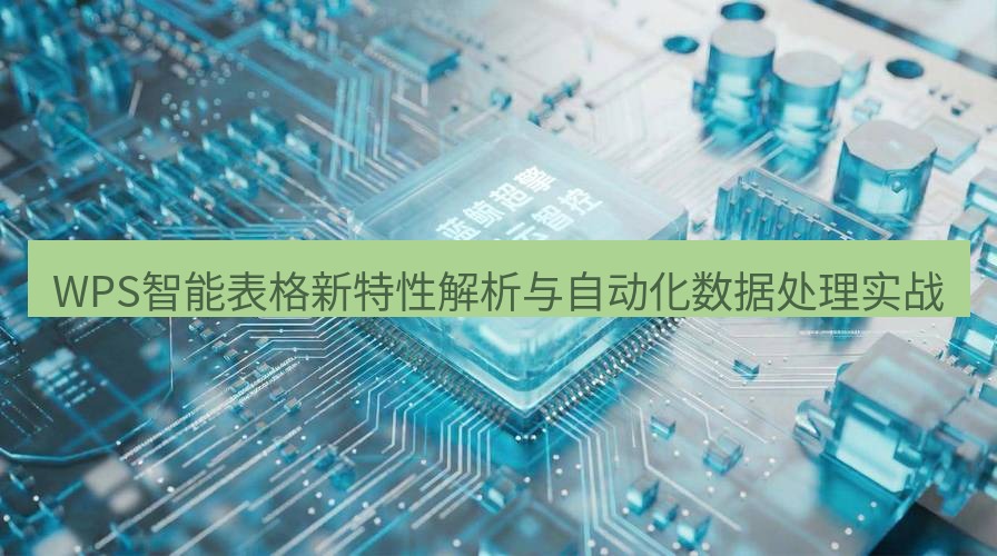 wps WPS智能表格新特性解析与自动化数据处理实战