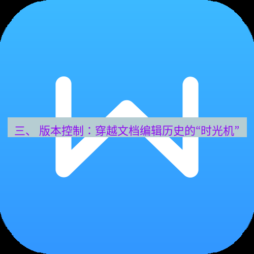 wps 三、 版本控制：穿越文档编辑历史的“时光机”