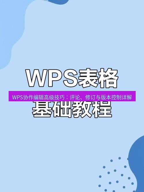 wps WPS协作编辑高级技巧：评论、修订与版本控制详解