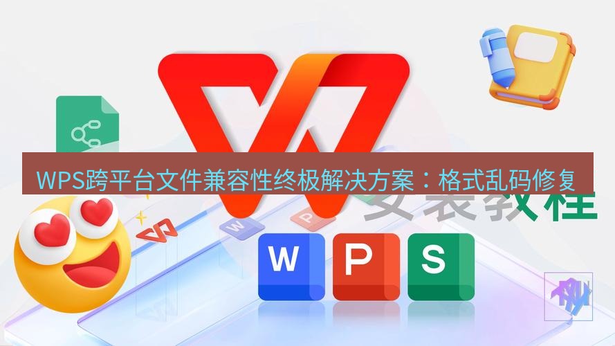wps WPS跨平台文件兼容性终极解决方案：格式乱码修复