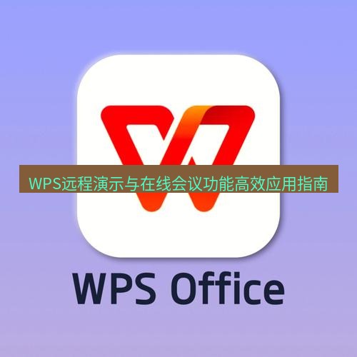 wps WPS远程演示与在线会议功能高效应用指南