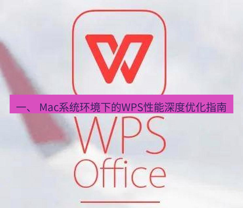 wps 一、 Mac系统环境下的WPS性能深度优化指南