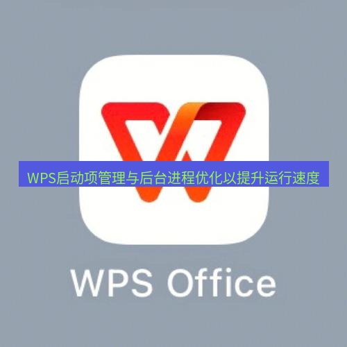wps WPS启动项管理与后台进程优化以提升运行速度