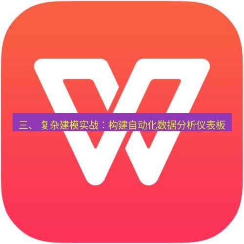 wps 三、 复杂建模实战：构建自动化数据分析仪表板