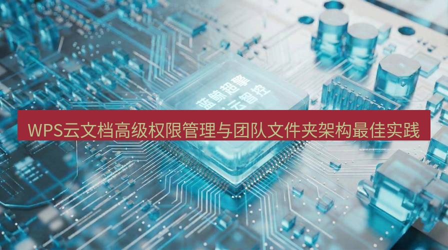 wps WPS云文档高级权限管理与团队文件夹架构最佳实践