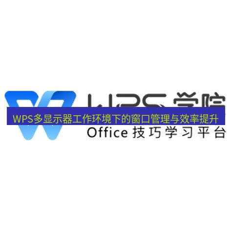 wps WPS多显示器工作环境下的窗口管理与效率提升