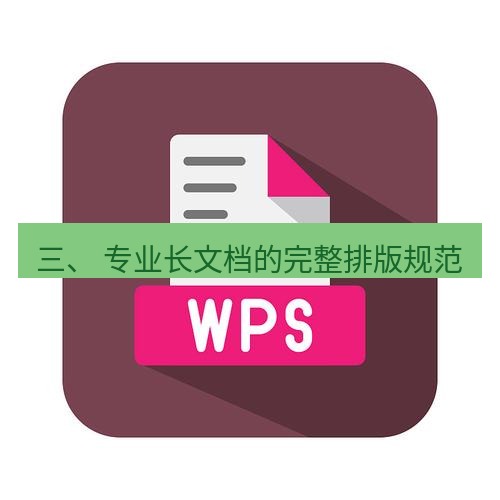 wps 三、 专业长文档的完整排版规范