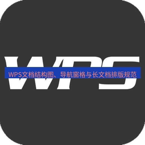 wps WPS文档结构图、导航窗格与长文档排版规范