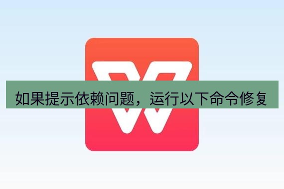 wps 如果提示依赖问题，运行以下命令修复