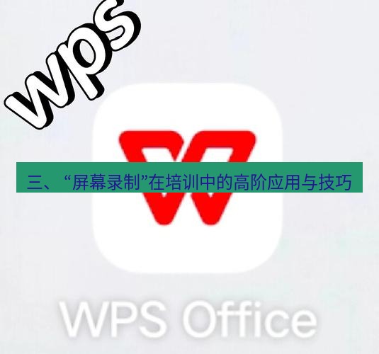 wps 三、 “屏幕录制”在培训中的高阶应用与技巧