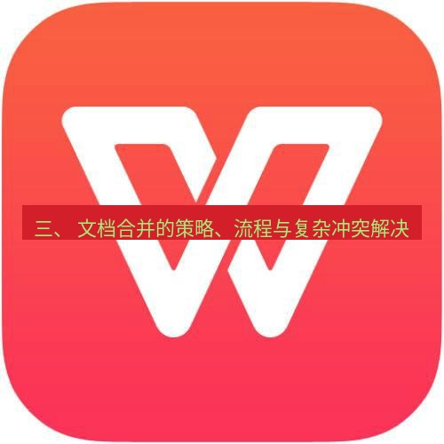 wps 三、 文档合并的策略、流程与复杂冲突解决