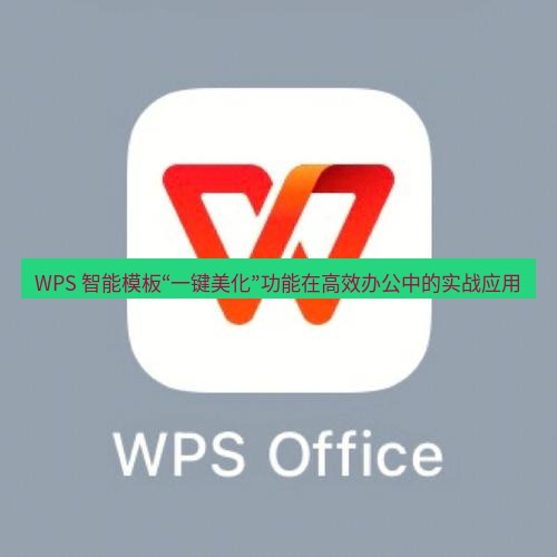 wps WPS 智能模板“一键美化”功能在高效办公中的实战应用