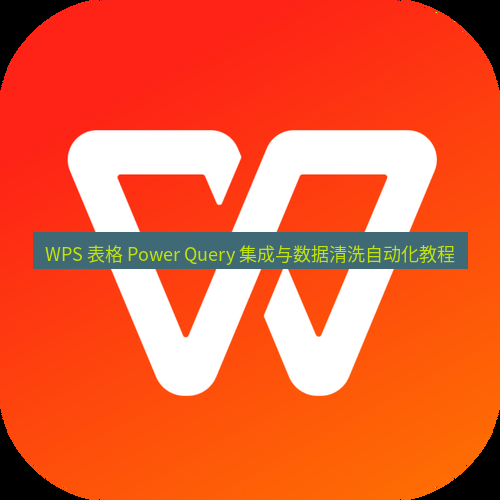 wps WPS 表格 Power Query 集成与数据清洗自动化教程