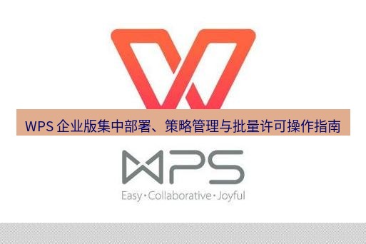 wps WPS 企业版集中部署、策略管理与批量许可操作指南