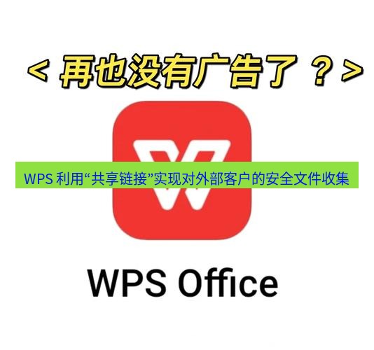 wps WPS 利用“共享链接”实现对外部客户的安全文件收集