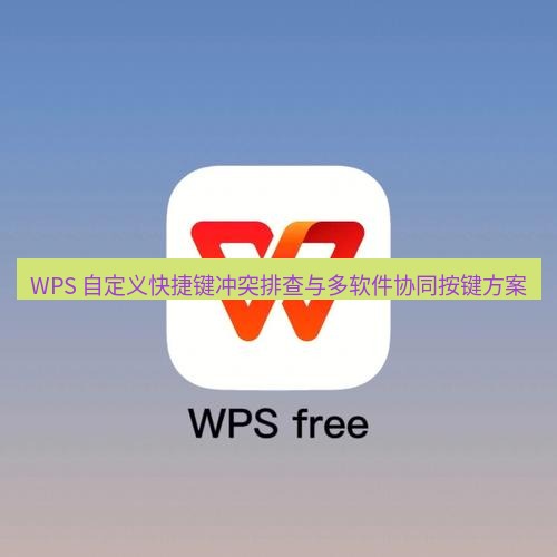 wps WPS 自定义快捷键冲突排查与多软件协同按键方案